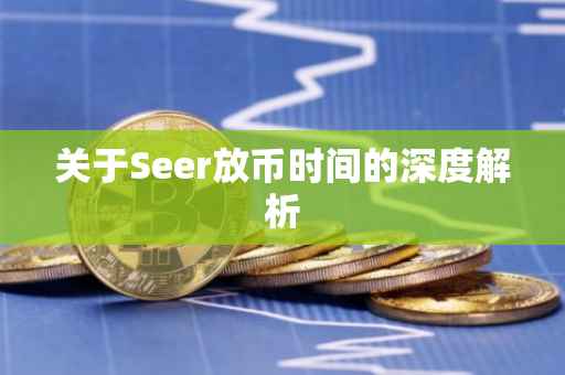 关于Seer放币时间的深度解析