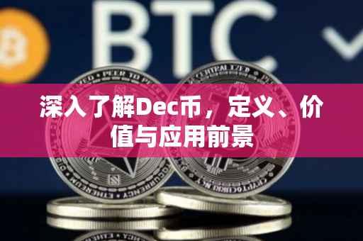 深入了解Dec币，定义、价值与应用前景