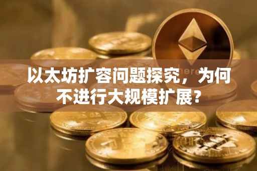 以太坊扩容问题探究，为何不进行大规模扩展？