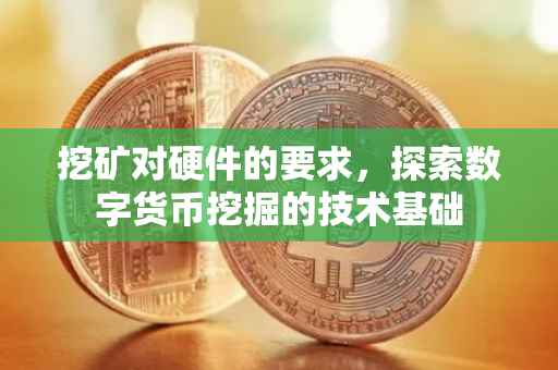 挖矿对硬件的要求，探索数字货币挖掘的技术基础
