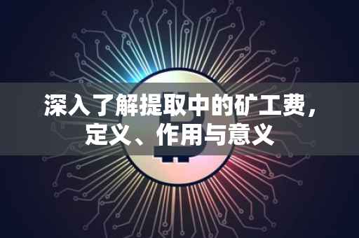 深入了解提取中的矿工费，定义、作用与意义