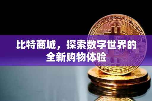 比特商城，探索数字世界的全新购物体验
