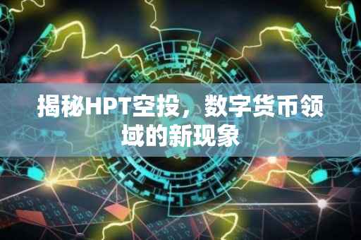 揭秘HPT空投，数字货币领域的新现象
