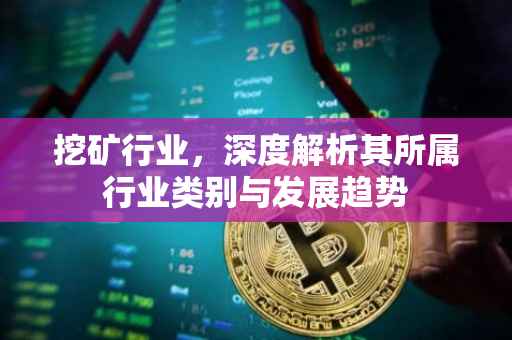 挖矿行业，深度解析其所属行业类别与发展趋势
