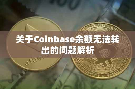 关于Coinbase余额无法转出的问题解析
