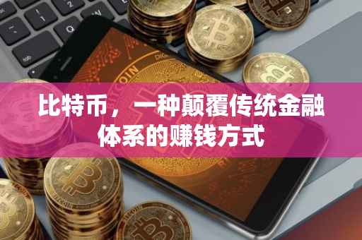 比特币，一种颠覆传统金融体系的赚钱方式