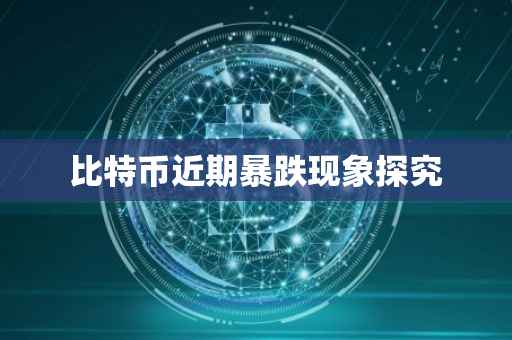 比特币近期暴跌现象探究