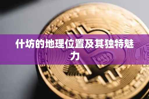 什坊的地理位置及其独特魅力