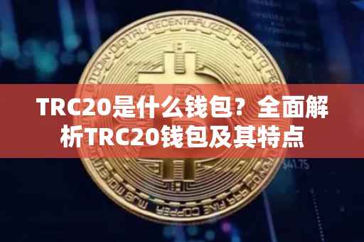 TRC20是什么钱包？全面解析TRC20钱包及其特点
