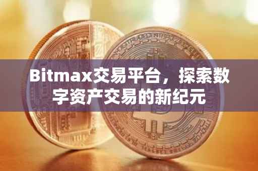 Bitmax交易平台，探索数字资产交易的新纪元