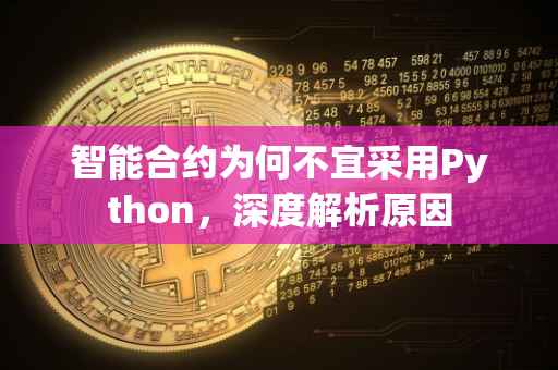 智能合约为何不宜采用Python，深度解析原因