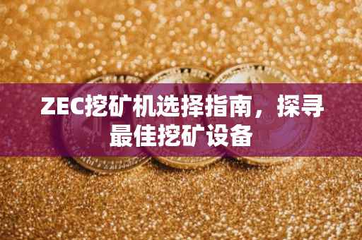 ZEC挖矿机选择指南，探寻最佳挖矿设备