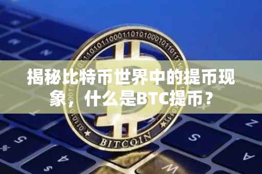 揭秘比特币世界中的提币现象，什么是BTC提币？