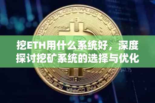 挖ETH用什么系统好，深度探讨挖矿系统的选择与优化
