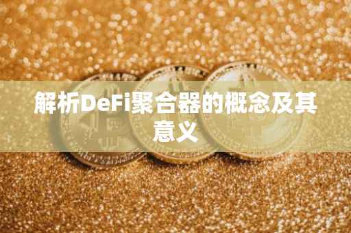 解析DeFi聚合器的概念及其意义