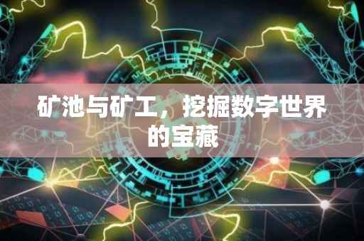 矿池与矿工，挖掘数字世界的宝藏
