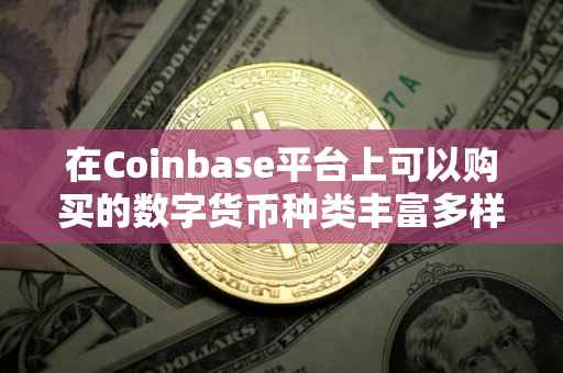 在Coinbase平台上可以购买的数字货币种类丰富多样