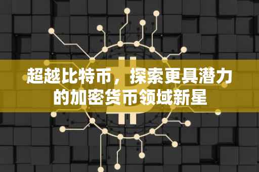 超越比特币，探索更具潜力的加密货币领域新星