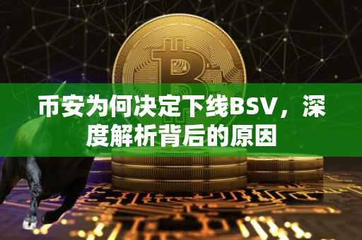 币安为何决定下线BSV，深度解析背后的原因