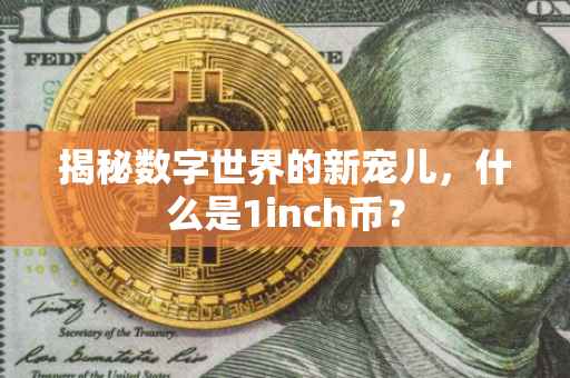 揭秘数字世界的新宠儿，什么是1inch币？