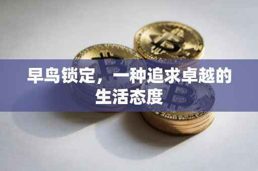 早鸟锁定，一种追求卓越的生活态度