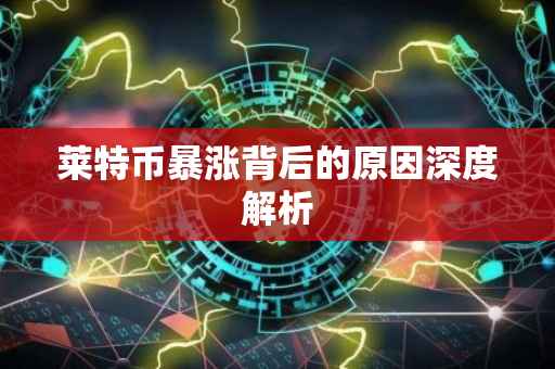 莱特币暴涨背后的原因深度解析