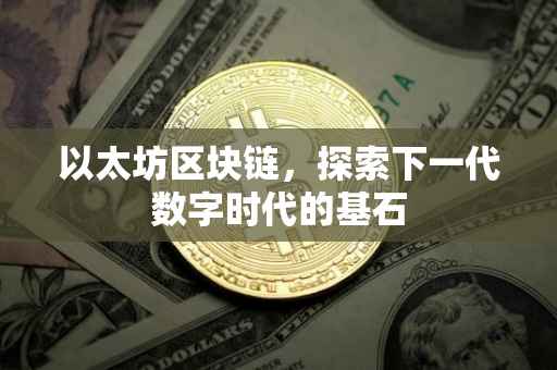 以太坊区块链，探索下一代数字时代的基石