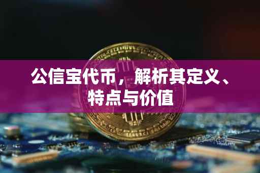 公信宝代币，解析其定义、特点与价值