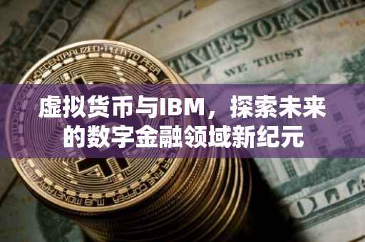 虚拟货币与IBM，探索未来的数字金融领域新纪元