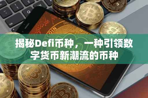 揭秘Defi币种，一种引领数字货币新潮流的币种