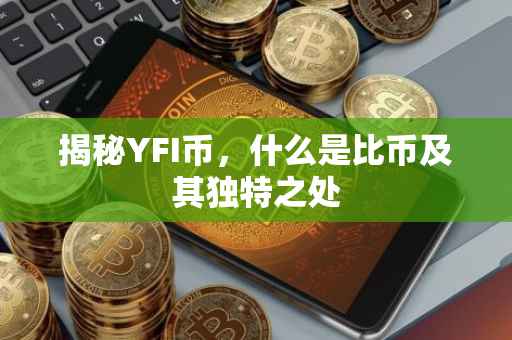 揭秘YFI币，什么是比币及其独特之处