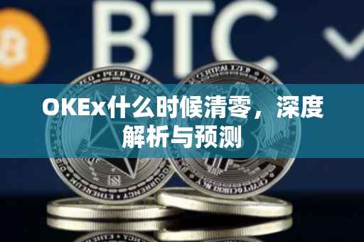 OKEx什么时候清零，深度解析与预测