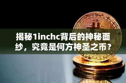 揭秘1inchc背后的神秘面纱，究竟是何方神圣之币？