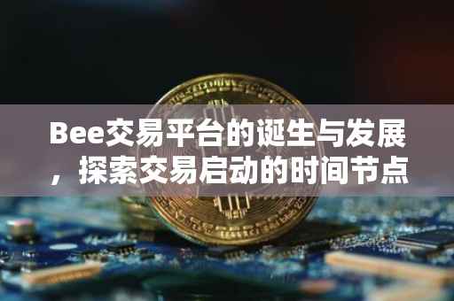Bee交易平台的诞生与发展，探索交易启动的时间节点