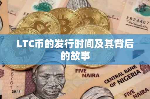 LTC币的发行时间及其背后的故事