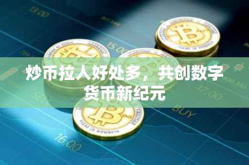 炒币拉人好处多，共创数字货币新纪元