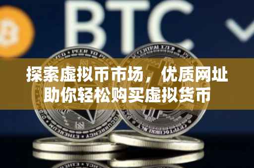 探索虚拟币市场，优质网址助你轻松购买虚拟货币