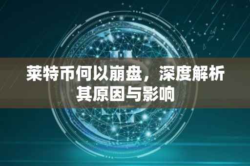 莱特币何以崩盘，深度解析其原因与影响