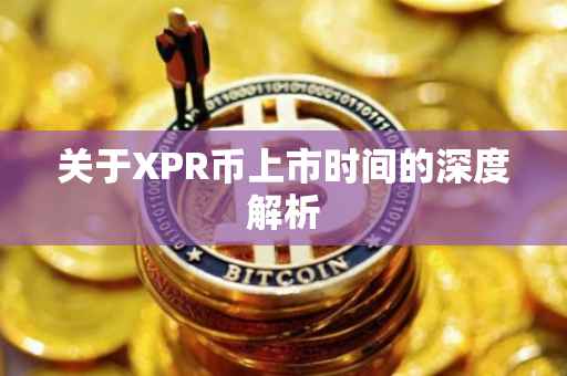 关于XPR币上市时间的深度解析