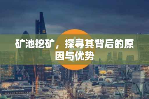 矿池挖矿，探寻其背后的原因与优势