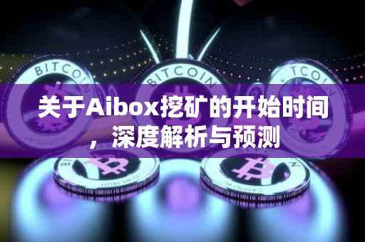 关于Aibox挖矿的开始时间，深度解析与预测