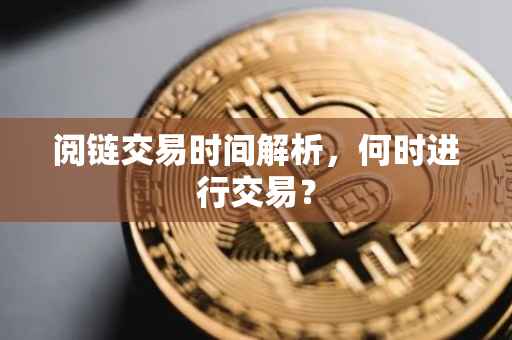 阅链交易时间解析，何时进行交易？