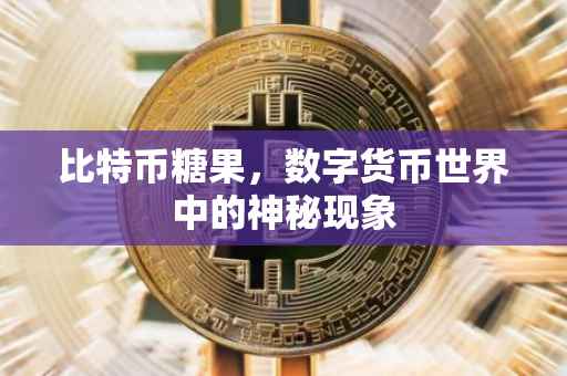 比特币糖果，数字货币世界中的神秘现象