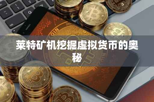 莱特矿机挖掘虚拟货币的奥秘