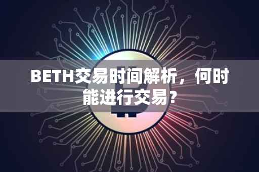 BETH交易时间解析，何时能进行交易？