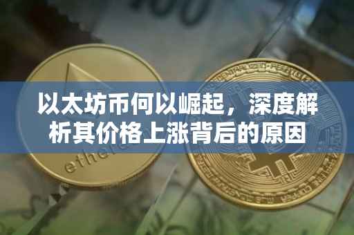 以太坊币何以崛起，深度解析其价格上涨背后的原因