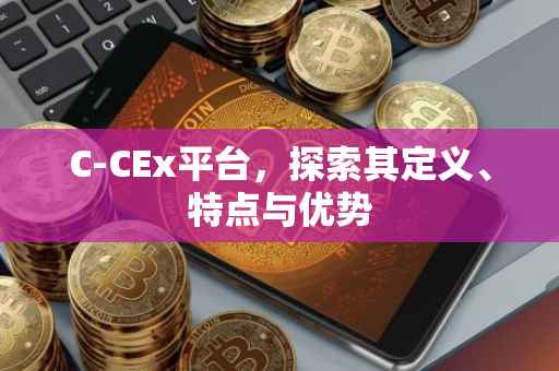 C-CEx平台，探索其定义、特点与优势
