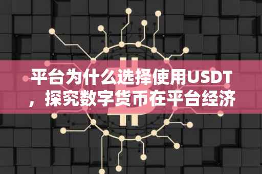 平台为什么选择使用USDT，探究数字货币在平台经济中的优势与应用
