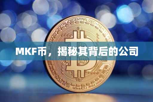 MKF币，揭秘其背后的公司
