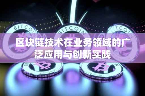 区块链技术在业务领域的广泛应用与创新实践